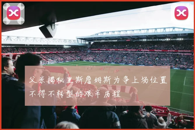 父亲揭秘里斯詹姆斯为争上场位置不得不转型的艰辛历程