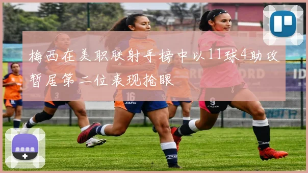 梅西在美职联射手榜中以11球4助攻暂居第二位表现抢眼