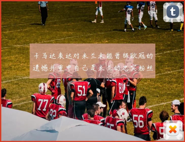 卡马达表达对米兰未能晋级欧冠的遗憾并重申自己是米兰的忠实粉丝