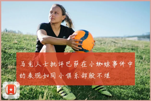 马竞人士批评巴萨在小蜘蛛事件中的表现如同小俱乐部般不堪
